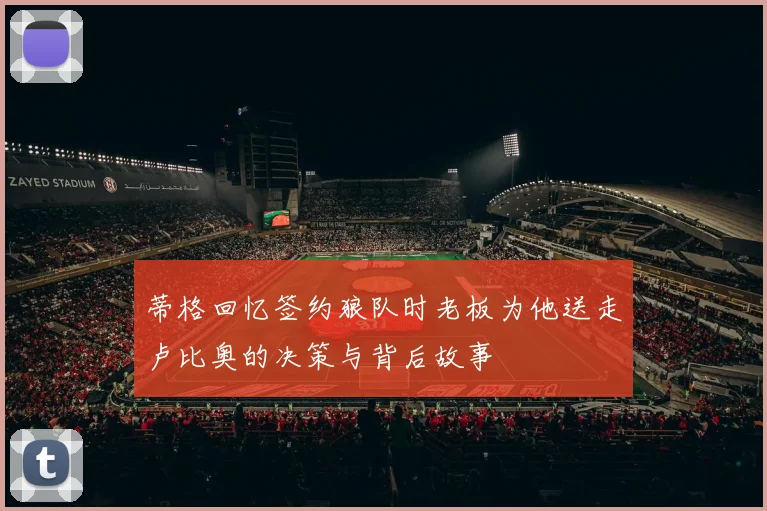 蒂格回忆签约狼队时老板为他送走卢比奥的决策与背后故事
