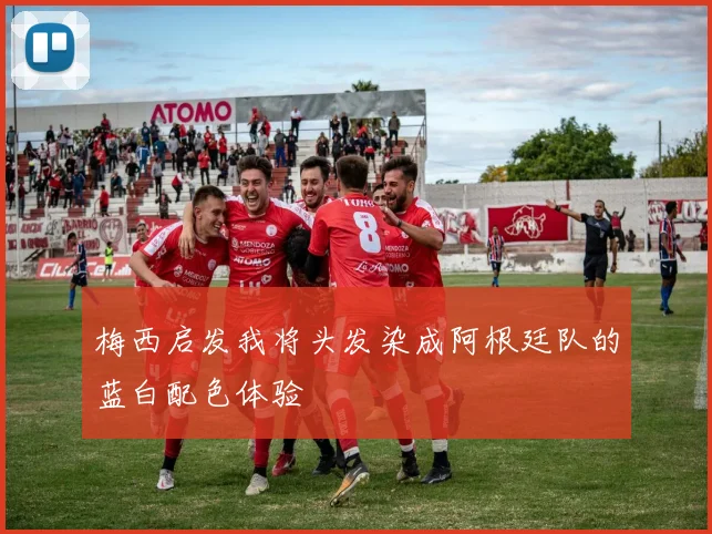 梅西启发我将头发染成阿根廷队的蓝白配色体验