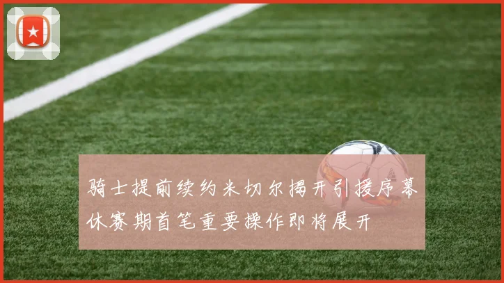 骑士提前续约米切尔揭开引援序幕休赛期首笔重要操作即将展开